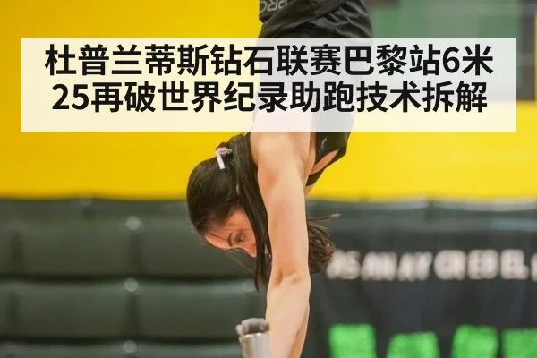 杜普兰蒂斯钻石联赛巴黎站6米25再破世界纪录助跑技术拆解
