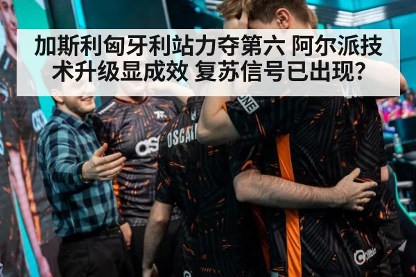 加斯利匈牙利站力夺第六 阿尔派技术升级显成效 复苏信号已出现？