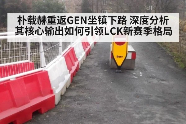 朴载赫重返GEN坐镇下路 深度分析其核心输出如何引领LCK新赛季格局