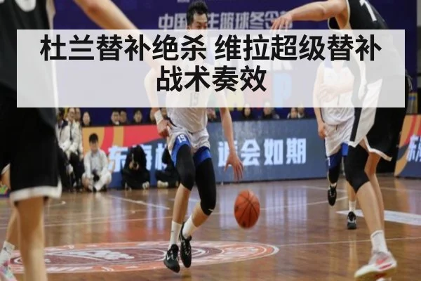 杜兰替补绝杀 维拉超级替补战术奏效