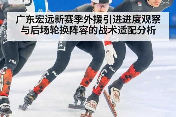广东宏远新赛季外援引进进度观察与后场轮换阵容的战术适配分析