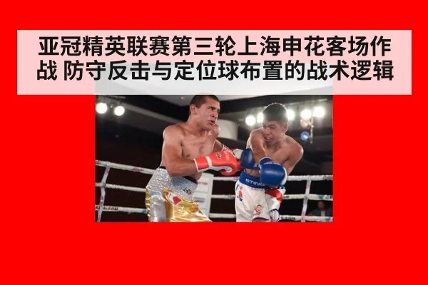 亚冠精英联赛第三轮上海申花客场作战 防守反击与定位球布置的战术逻辑